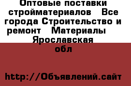 Оптовые поставки стройматериалов - Все города Строительство и ремонт » Материалы   . Ярославская обл.